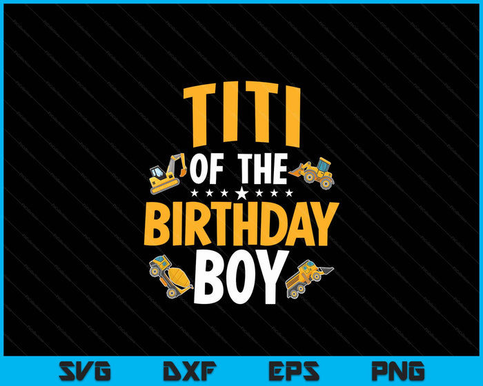 Titi of the Birthday Boy Construction Worker Bday Party SVG PNG Digital Cutting Files