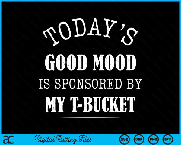 Today's Good Mood Is Sponsored By My T-Bucket SVG PNG Digital Printable Files