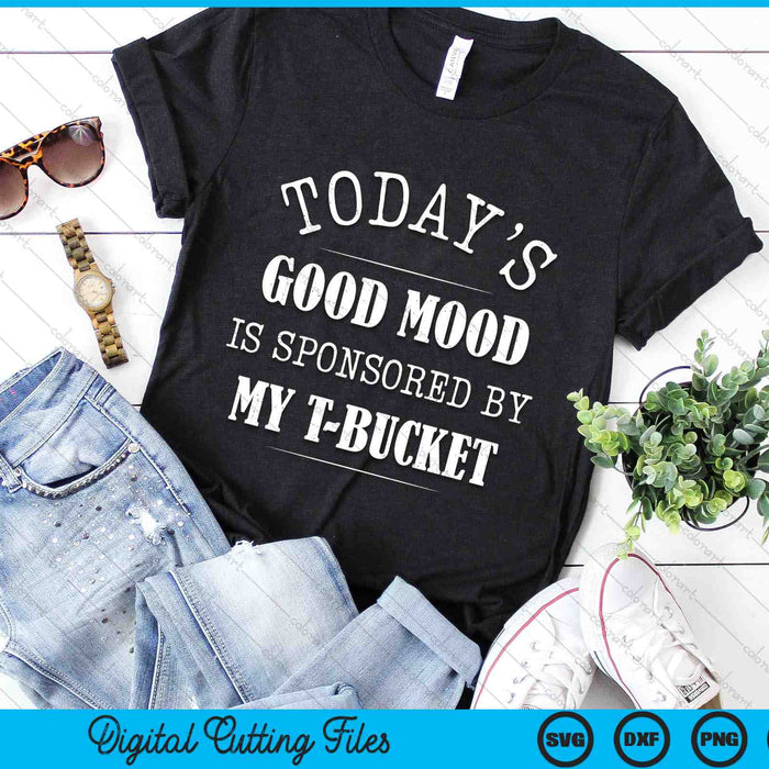 Today's Good Mood Is Sponsored By My T-Bucket SVG PNG Digital Printable Files