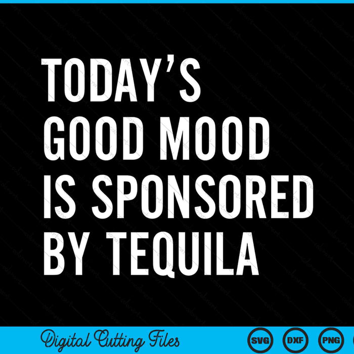 Today's Good Mood Is Sponsored By Tequila SVG PNG Digital Printable Files