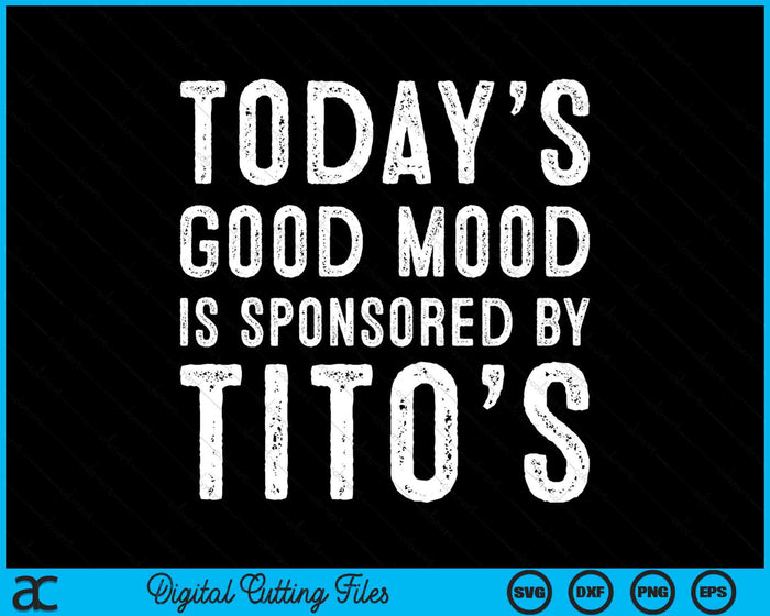 Het goede humeur van vandaag wordt gesponsord door Tito's grappige drinkende SVG PNG digitale snijbestanden