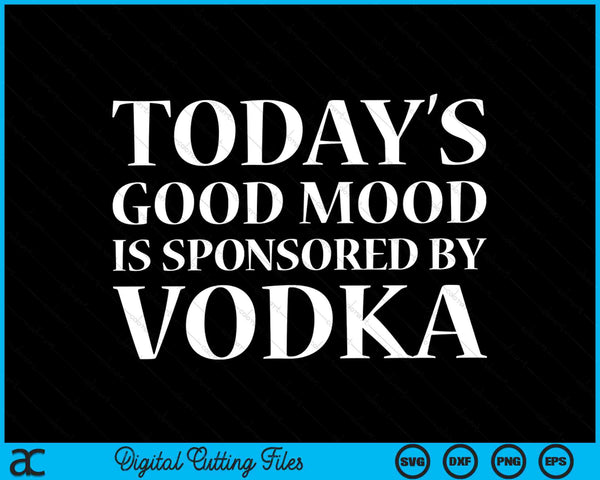 Today's Good Mood Is Sponsored By Vodka SVG PNG Digital Cutting Files