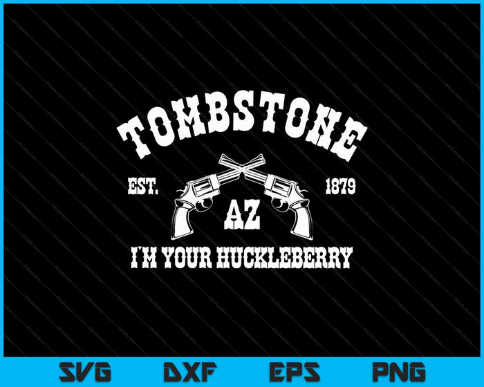 Tombstone Az Est. 1879  I'm Your Huckleberry SVG PNG Digital Printable Files
