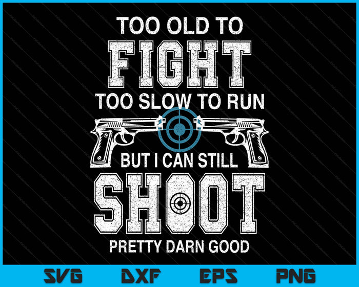 Too Old To Fight Too Slow To Run But I Can Still Shoot SVG PNG Digital Printable Files