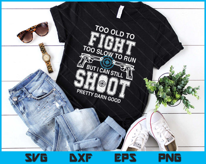 Too Old To Fight Too Slow To Run But I Can Still Shoot SVG PNG Digital Printable Files