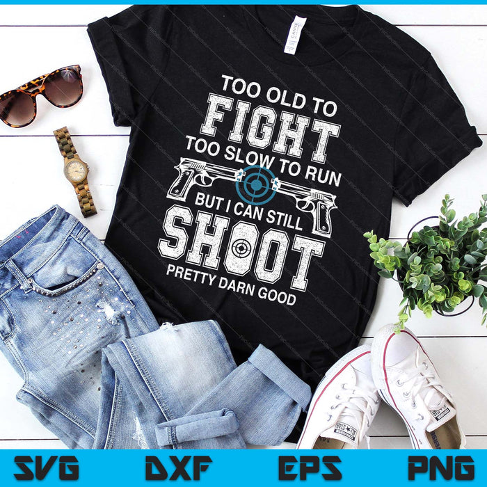 Too Old To Fight Too Slow To Run But I Can Still Shoot SVG PNG Digital Printable Files