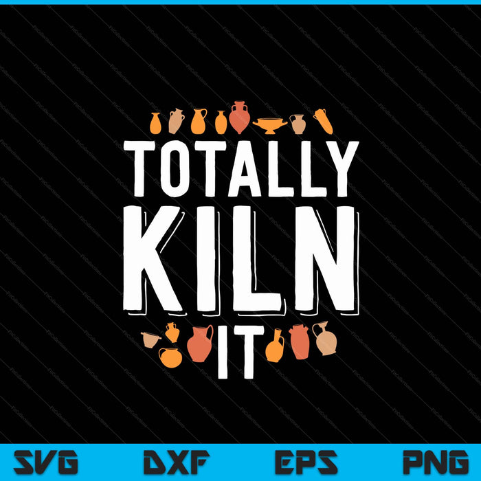 Totally Kiln It Funny Pottery Shirt Gift Ceramics Artist SVG PNG Digital Cutting Files