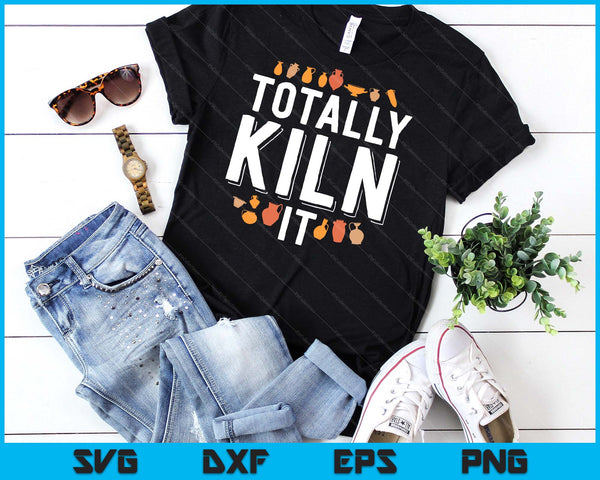 Totally Kiln It Funny Pottery Shirt Gift Ceramics Artist SVG PNG Digital Cutting Files