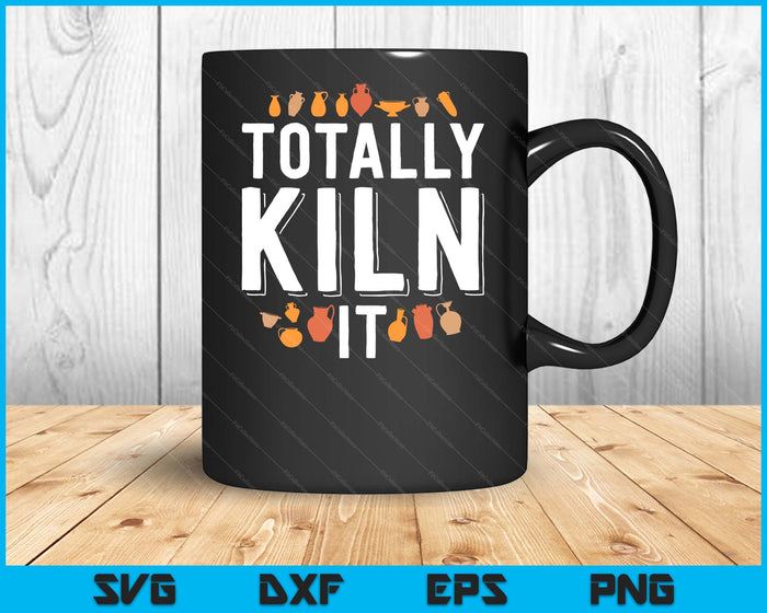 Totally Kiln It Funny Pottery Shirt Gift Ceramics Artist SVG PNG Digital Cutting Files