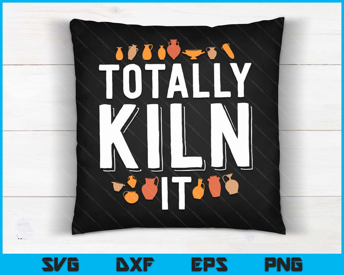 Totally Kiln It Funny Pottery Shirt Gift Ceramics Artist SVG PNG Digital Cutting Files