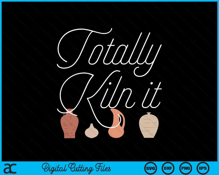 Totally Kiln It Funny Cool Ceramic Pottery SVG PNG Digital Cutting Files