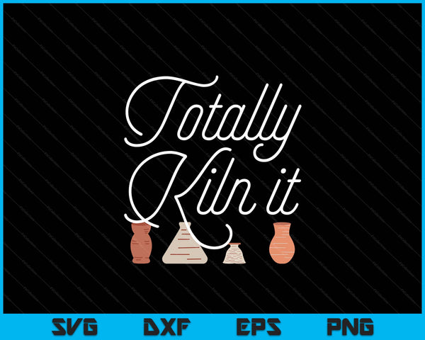 Totally Kiln It Pottery Lover Ceramic Artist Gift SVG PNG Digital Cutting Files