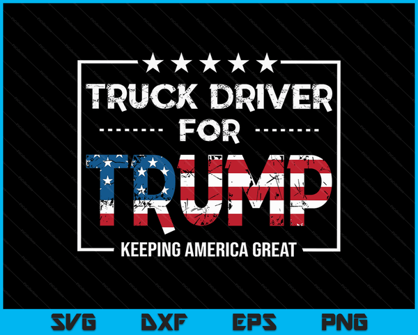 Truck Driver For Trump Keeping America Great SVG PNG Digital Cutting Files