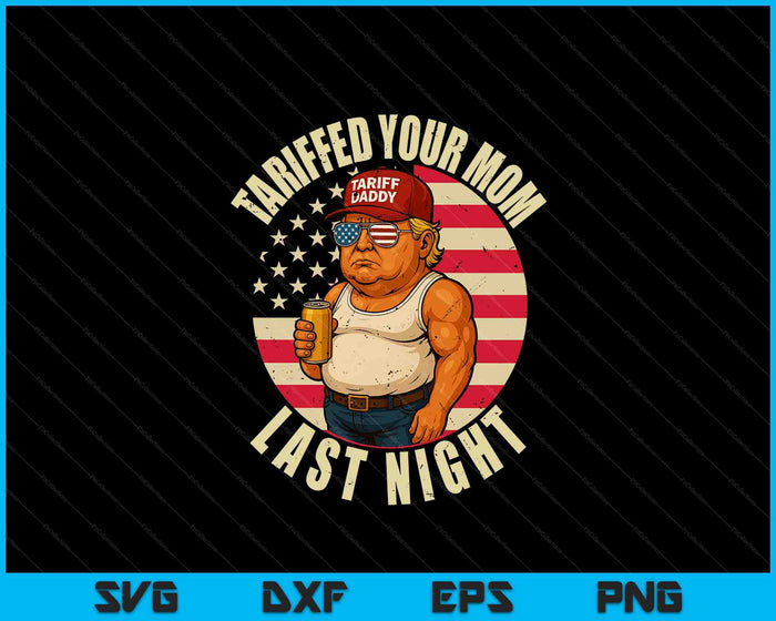 Trump Tariffed Your Mom Last Night Tariff SVG PNG Digital Printable Files