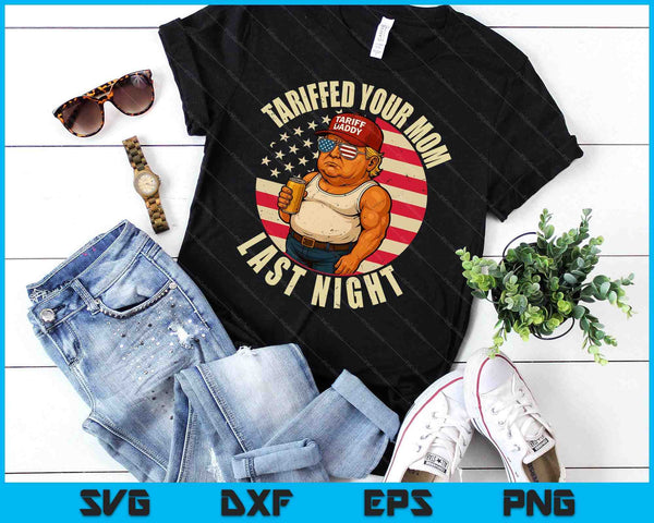 Trump Tariffed Your Mom Last Night Tariff SVG PNG Digital Printable Files
