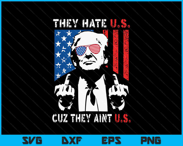 Trump They Hate Us Cuz They Ain’t Us Funny 4th Of July USA SVG PNG Digital Printable Files