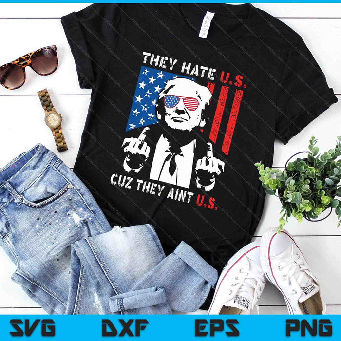 Trump They Hate Us Cuz They Ain’t Us Funny 4th Of July USA SVG PNG Digital Printable Files