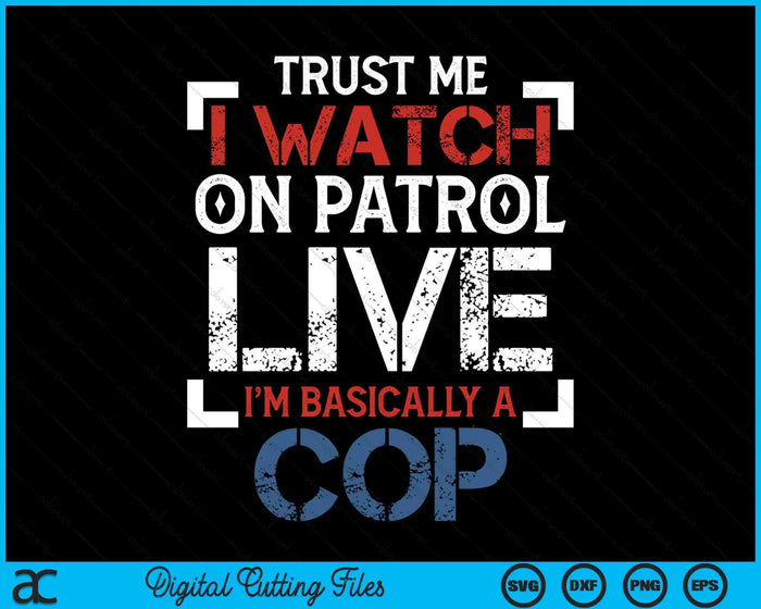 Trust Me I Watch On Patrol Live I'm Basically Cop SVG PNG Digital Printable Files