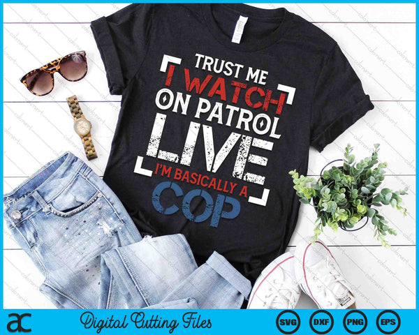 Trust Me I Watch On Patrol Live I'm Basically Cop SVG PNG Digital Printable Files