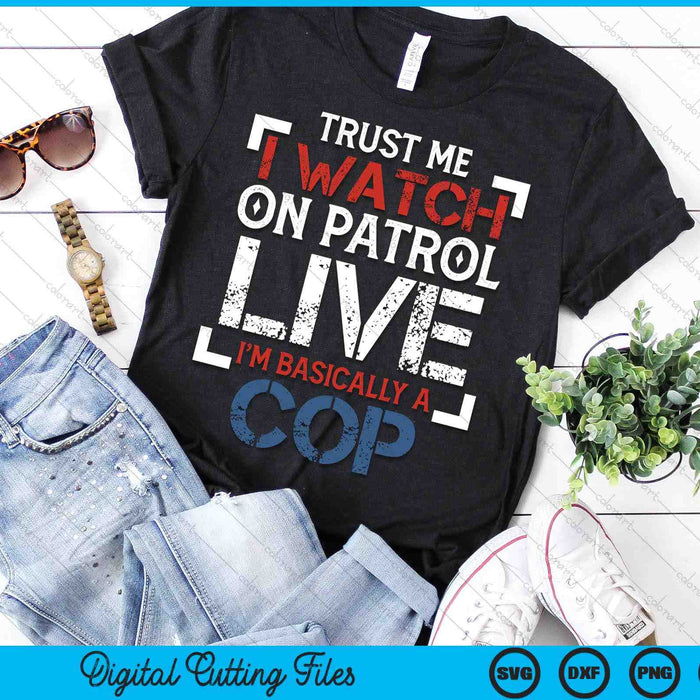 Trust Me I Watch On Patrol Live I'm Basically Cop SVG PNG Digital Printable Files