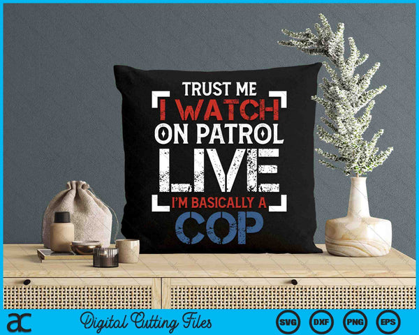 Trust Me I Watch On Patrol Live I'm Basically Cop SVG PNG Digital Printable Files