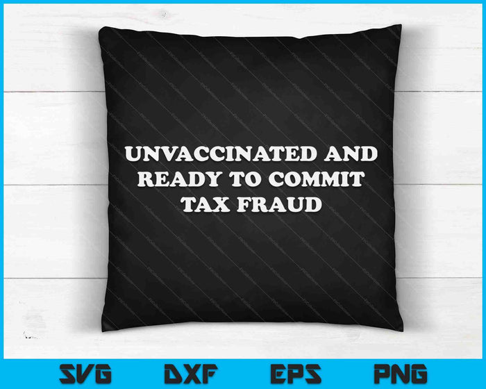 Unvaccinated And Ready To Commit Tax Fraud SVG PNG Cutting Printable Files