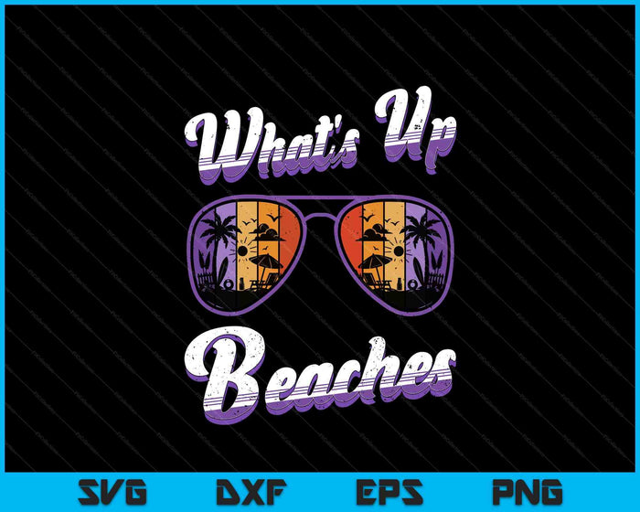 Vacation WHAT'S UP BEACHES Beach Funny Spring Break SVG PNG Digital Printable Files