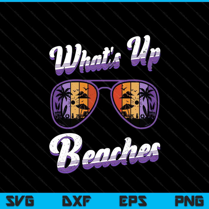 Vacation WHAT'S UP BEACHES Beach Funny Spring Break SVG PNG Digital Printable Files