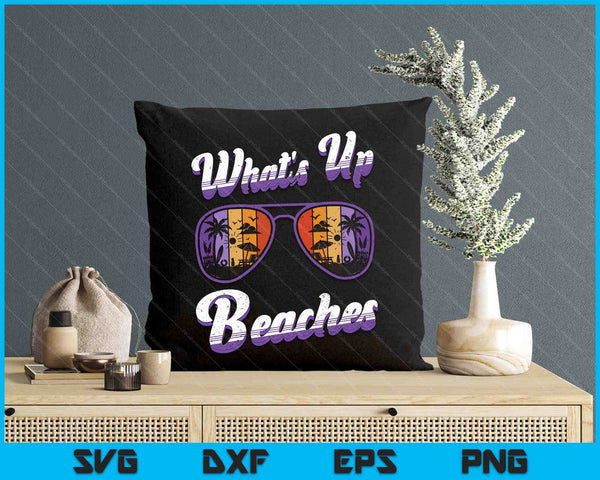 Vacation WHAT'S UP BEACHES Beach Funny Spring Break SVG PNG Digital Printable Files