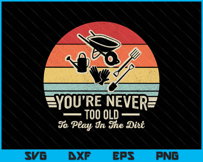 Vintage You're Never Too Old To Play In The Dirt Gardener SVG PNG Digital Printable Files
