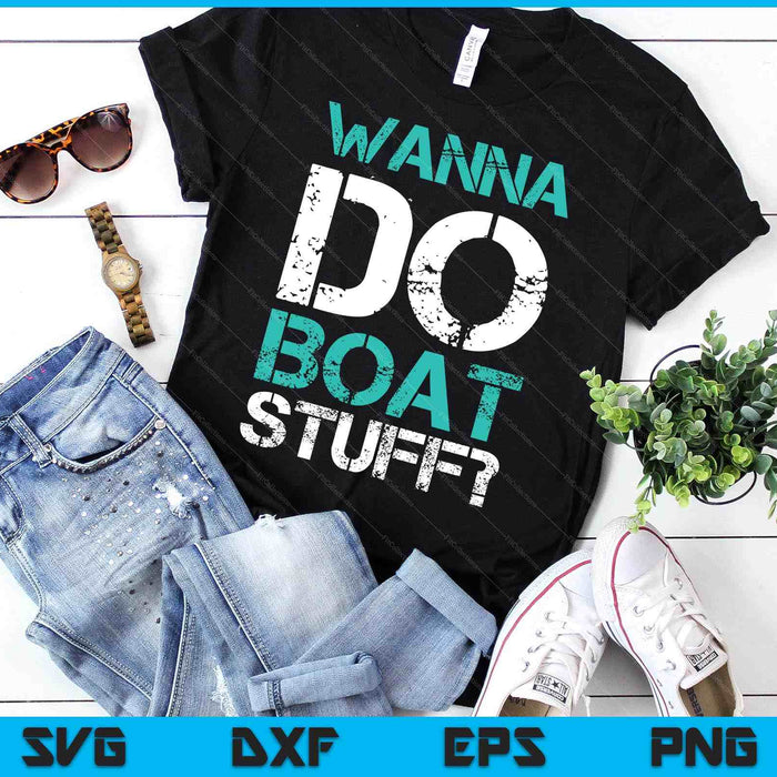 Wanna Do Boat Stuff Funny Cruise Shirts. Lake Party SVG PNG Digital Printable Files