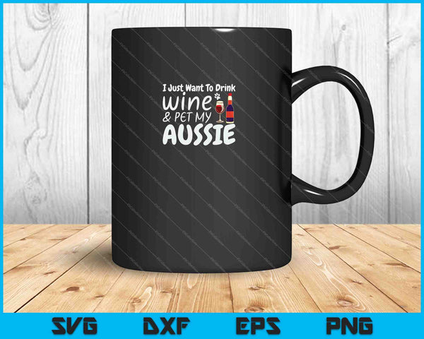 Want to Drink Wine Pet My Aussie Gifts SVG PNG Cutting Printable Files