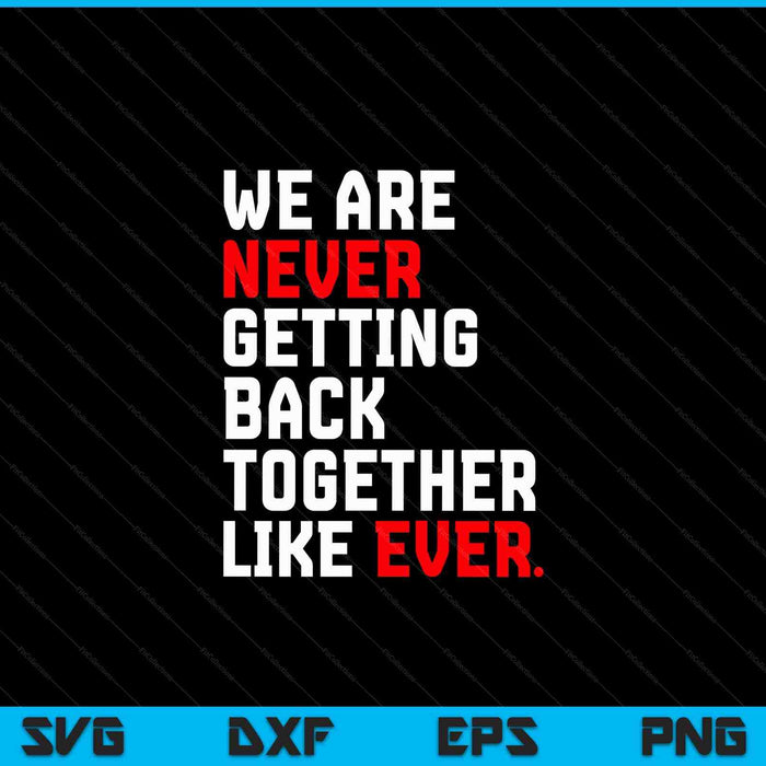We are never getting back together like ever SVG cut file
