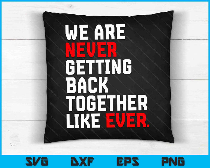 We Are Never Getting Back Together Like Ever SVG PNG Digital Cutting Files