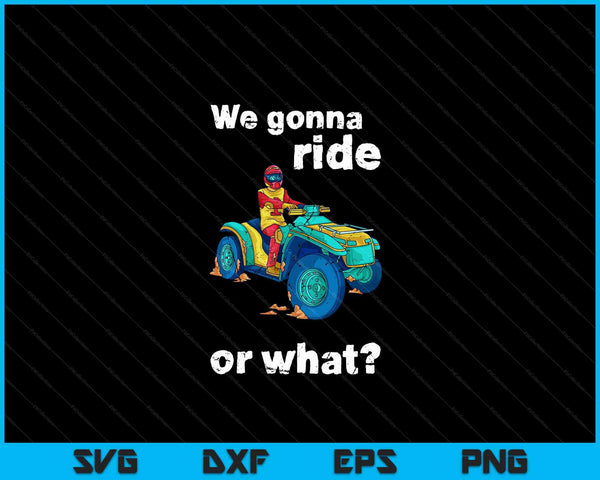 We gonna ride or what fun ATV four wheeler quad bike SVG PNG cut file for Cricut