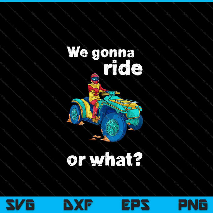 We gonna ride or what fun ATV four wheeler quad bike SVG PNG cut file for Cricut