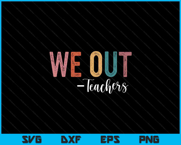 We Out Teachers End Of School Year Happy Last Day Of School SVG PNG Digital Printable Files