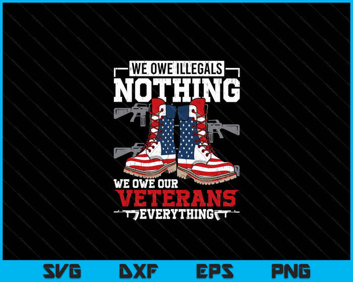 We Owe Illegals Nothing Veterans Everything Political SVG PNG Digital Printable Files