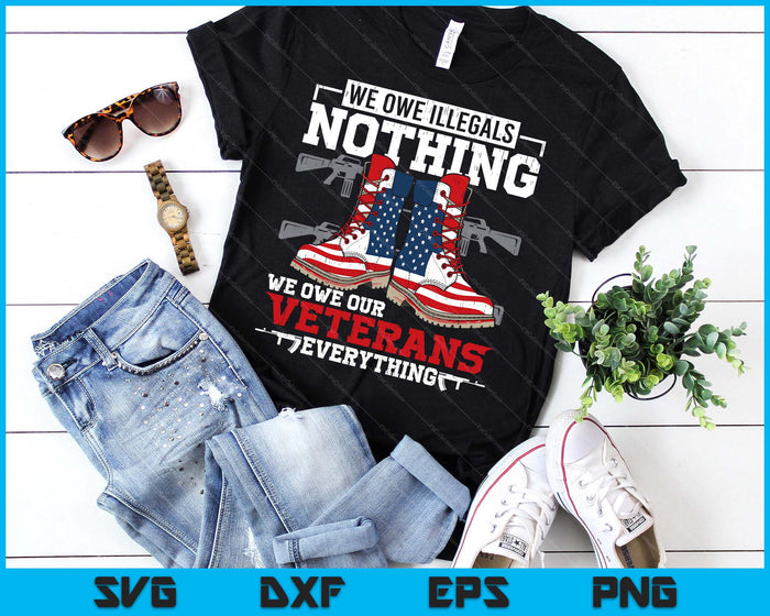 We Owe Illegals Nothing Veterans Everything Political SVG PNG Digital Printable Files