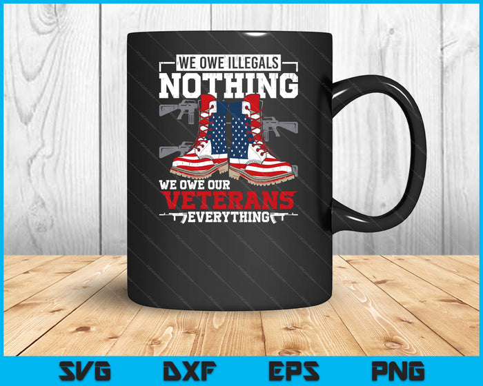 We Owe Illegals Nothing Veterans Everything Political SVG PNG Digital Printable Files