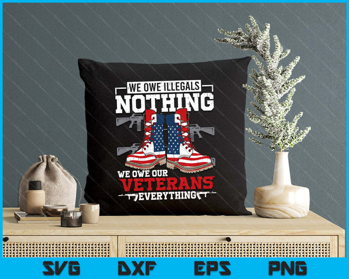 We Owe Illegals Nothing Veterans Everything Political SVG PNG Digital Printable Files