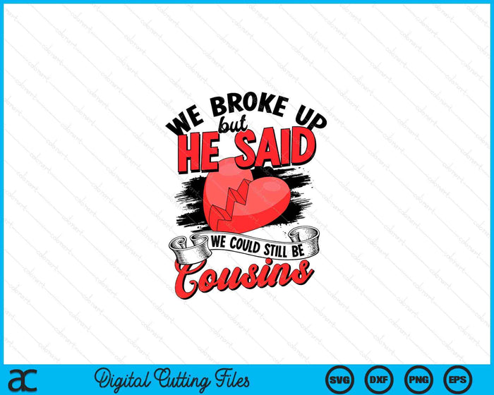 We broke up but he said we could still be cousins SVG PNG Digital Printable Files