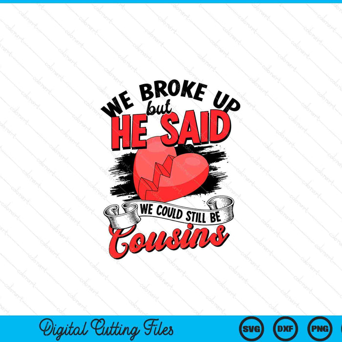 We broke up but he said we could still be cousins SVG cut file