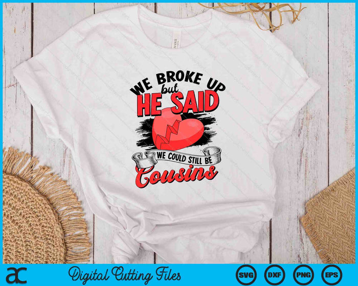 We broke up but he said we could still be cousins SVG PNG Digital Printable Files