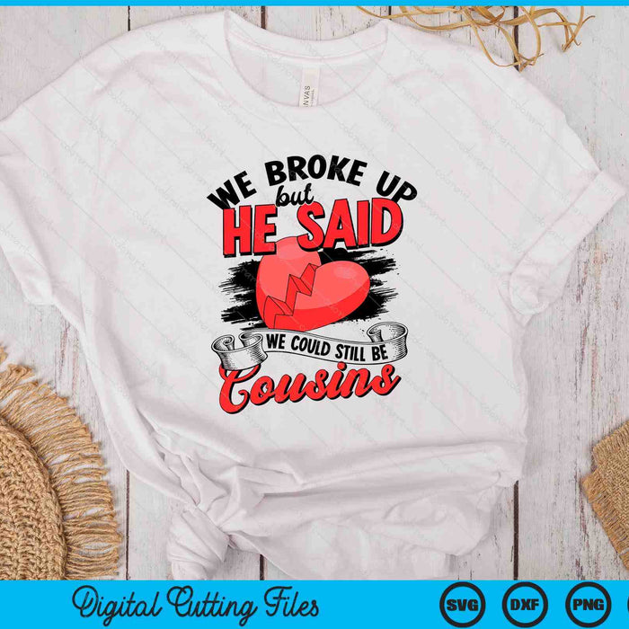 We broke up but he said we could still be cousins SVG PNG Digital Printable Files