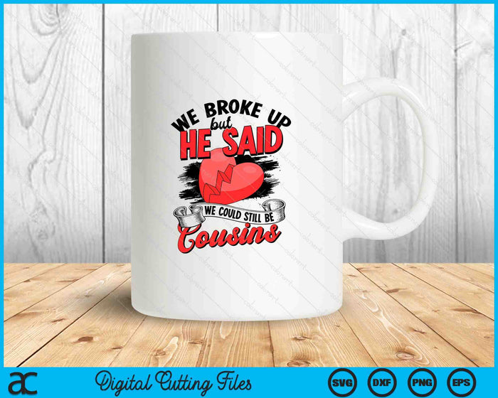 We broke up but he said we could still be cousins SVG PNG Digital Printable Files
