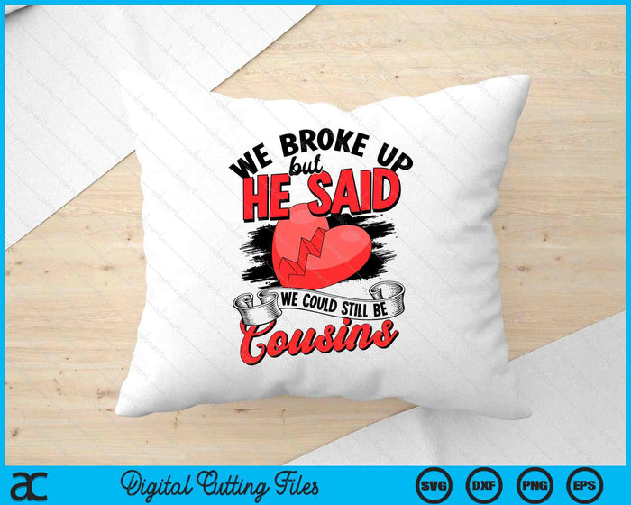 We broke up but he said we could still be cousins SVG PNG Digital Printable Files