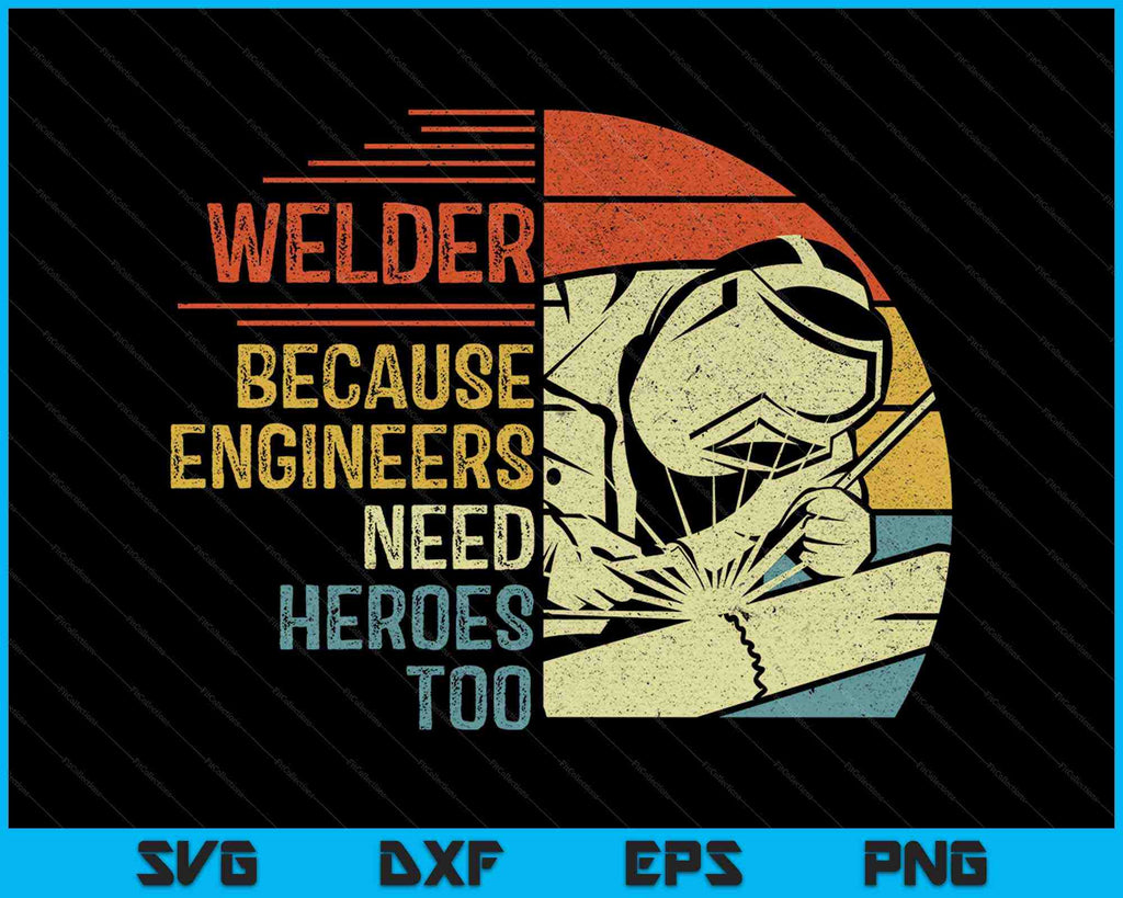 Welder Because Engineers Need Heroes Too SVG PNG Digital File