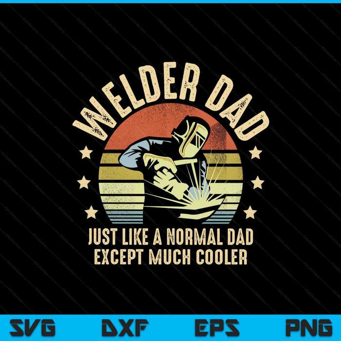 Welder Dad Just Like A Normal Dad Except Much Cooler Welding SVG PNG Digital Printable Files