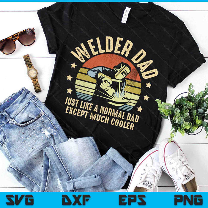 Welder Dad Just Like A Normal Dad Except Much Cooler Welding SVG PNG Digital Printable Files